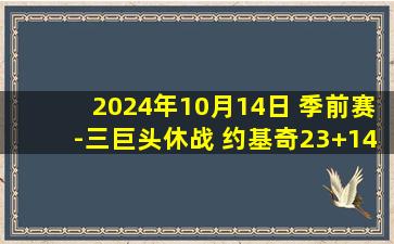 2024年10月14日 季前赛-三巨头休战 约基奇23+14+9 太阳逆转掘金